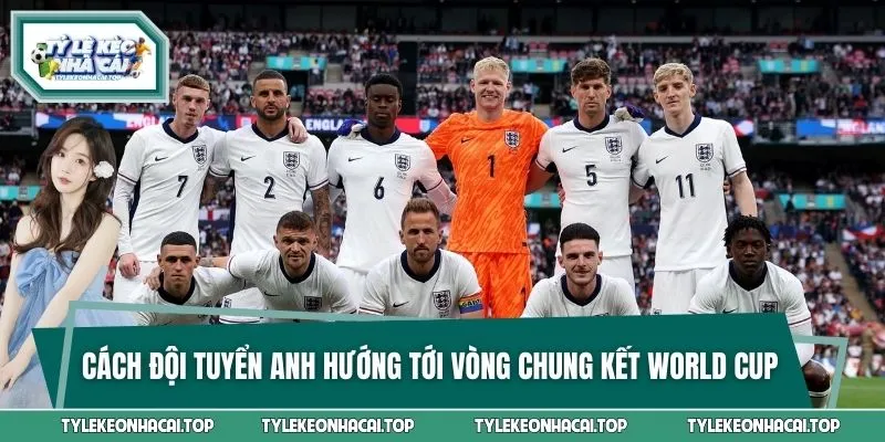 Cách Đội Tuyển Anh Hướng Tới Vòng Chung Kết World Cup 2026
