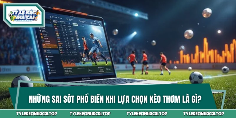 Những sai sót phổ biến khi lựa chọn kèo thơm là gì?